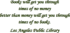 “Books will get you through
times of no money better than money will get you through
times of no books.” – Los Angeles Public Library
