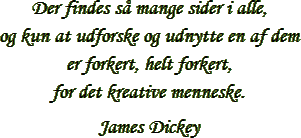 &ldquo;Der findes s&aring; mange sider i alle, og kun at udforske og udnytte en af dem
 er forkert, helt forkert, for det kreative menneske.&rdquo; &ndash; James Dickey