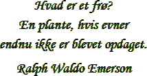 &ldquo;Hvad er et fr&oslash;? En plante, hvis evner endnu ikke er blevet opdaget.&rdquo; &ndash; Ralph Waldo Emerson