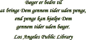“Bøger er bedre til
at bringe Dem gennem tider uden penge, end penge kan hjælpe Dem
gennem tider uden bøger.” – Los Angeles Public Library