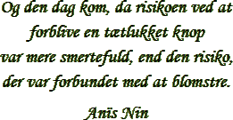 &ldquo;Og den dag kom, da risikoen ved at forblive en t&aelig;tlukket knop var mere smertefuld, end den risiko, der var forbundet med at blomstre.&rdquo; &ndash; Ana&iuml;s Nin