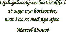 “Opdagelsesrejsen består ikke i at søge nye horisonter, men i at se med nye øjne.” – Marcel Proust