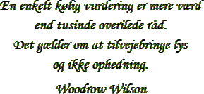 “En enkelt kølig vurdering er mere værd end tusinde overilede råd. Det gælder om at tilvejebringe lys og ikke ophedning.” – Woodrow Wilson